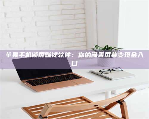 临清苹果手机锁屏赚钱软件:你的闲置屏幕变现金入口 第1张 临清苹果手机锁屏赚钱软件:你的闲置屏幕变现金入口 第1张