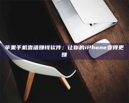 临清苹果手机靠谱赚钱软件:让你的iPhone变得更赚 第1张 临清苹果手机靠谱赚钱软件:让你的iPhone变得更赚 第1张