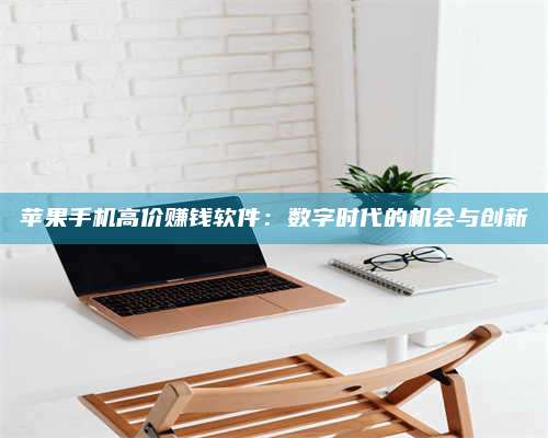 临清苹果手机高价赚钱软件:数字时代的机会与创新 第1张 临清苹果手机高价赚钱软件:数字时代的机会与创新 第1张