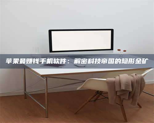 临清苹果最赚钱手机软件:解密科技帝国的隐形金矿 第1张 临清苹果最赚钱手机软件:解密科技帝国的隐形金矿 第1张