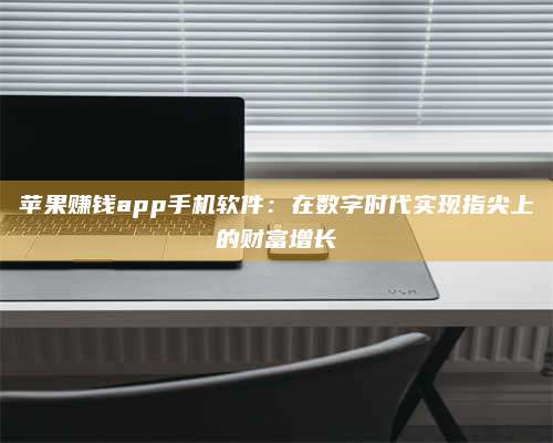 临清苹果赚钱app手机软件:在数字时代实现指尖上的财富增长 第1张 临清苹果赚钱app手机软件:在数字时代实现指尖上的财富增长 第1张