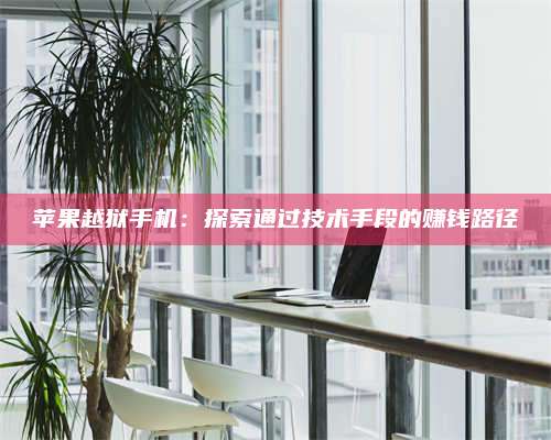 临清苹果越狱手机:探索通过技术手段的赚钱路径 第1张 临清苹果越狱手机:探索通过技术手段的赚钱路径 第1张