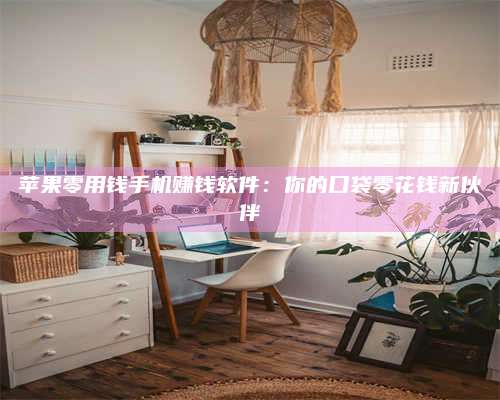 临清苹果零用钱手机赚钱软件:你的口袋零花钱新伙伴 第1张 临清苹果零用钱手机赚钱软件:你的口袋零花钱新伙伴 第1张