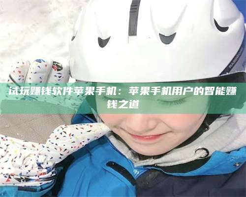 临清试玩赚钱软件苹果手机:苹果手机用户的智能赚钱之道 第1张 临清试玩赚钱软件苹果手机:苹果手机用户的智能赚钱之道 第1张