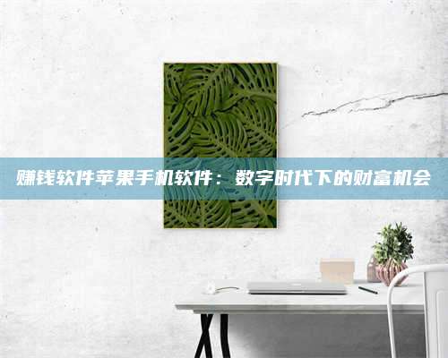 临清赚钱软件苹果手机软件:数字时代下的财富机会 第1张 临清赚钱软件苹果手机软件:数字时代下的财富机会 第1张