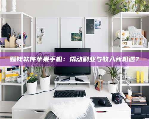 临清赚钱软件苹果手机:撬动副业与收入新机遇? 第1张 临清赚钱软件苹果手机:撬动副业与收入新机遇? 第1张