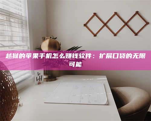 临清越狱的苹果手机怎么赚钱软件:扩展口袋的无限可能 第1张 临清越狱的苹果手机怎么赚钱软件:扩展口袋的无限可能 第1张