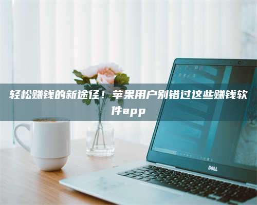 临清轻松赚钱的新途径!苹果用户别错过这些赚钱软件app 第1张 临清轻松赚钱的新途径!苹果用户别错过这些赚钱软件app 第1张